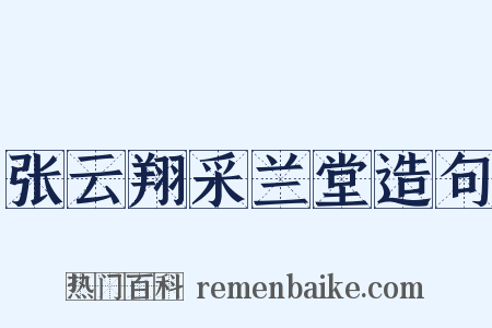 张云翔采兰堂造句是什么意思的图片
